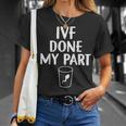 Retrieval Transfer Day Ivf Done My Part Ivf Dad Mom Unisex T-Shirt Gifts for Her