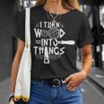 I Turn Wood Into Things Woodworker Woodworking Woodwork T-Shirt Gifts for Her