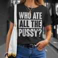 Who Ate All The Pussy Funny Saying Unisex T-Shirt Gifts for Her