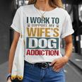 I Work To Support My Wife’S Dog Addiction Unisex T-Shirt Gifts for Her