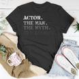 Actor Gift Man Myth The Legend Fathers Day Gift For Men Unisex T-Shirt Funny Gifts