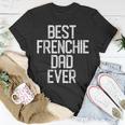 Best Frenchie Dad Ever French Bulldog Gift Gift For Mens Unisex T-Shirt Unique Gifts