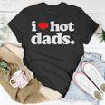 Funny I Love Hot Dads Top For Hot Dad Joke I Heart Hot Dads Unisex T-Shirt Unique Gifts