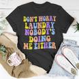 Groovy Dont Worry Laundry Nobodys Doing Me Either Funny Unisex T-Shirt Unique Gifts