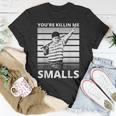 Humor Dad Saying Youre Killing Me Smalls Unisex T-Shirt Unique Gifts