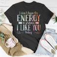 I Dont Have The Energy To Pretend I Like You Today Unisex T-Shirt Unique Gifts
