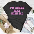 Im Bored Play WITH Me Funny Pink Text Unisex T-Shirt Unique Gifts