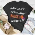 JanFebMarApr Basketball Lovers For March Lovers Fans Unisex T-Shirt Unique Gifts