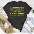 The Force Is Strong With This Dog Dad Funny Fathers Day Gift Unisex T-Shirt Unique Gifts