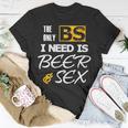 The Only Bs I Need Is Beer And SexUnisex T-Shirt Unique Gifts