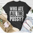 Who Ate All The Pussy Funny Saying Unisex T-Shirt Unique Gifts