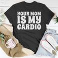 Your Mom Is My Cardio Funny Dad Workout Gym Unisex T-Shirt Unique Gifts