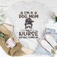 Im A Dog Mom And A Nurse Nothing Scares Me Gift For Womens Unisex T-Shirt Unique Gifts