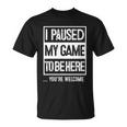 I Paused My Game To Be Here Tshirt Computer Game Gamer Unisex T-Shirt