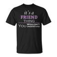 Its A Friend Thing You Wouldnt Understand Friend For Friend Unisex T-Shirt