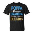 Poppa Because Grandpa Is For Old Guys Funny Fathers Day Gift For Mens Unisex T-Shirt