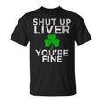 St Patricks Day Drinking Shut Up Liver Youre Fine Shirt Unisex T-Shirt
