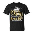 This King Was Born On April 30Th Happy Birthday To Me Daddy Unisex T-Shirt