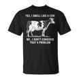 Yes I Smell Like A Cow No I Dont Consider That A Problem Unisex T-Shirt