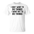 I Dont Want To Do Things I Want Not To Do Things T-Shirt