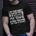 Dad Im The Best Thing My Wife Ever Found On The Internet Unisex T-Shirt Gifts for Him