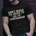 Dont Make Me Have To Go To Confession Catholic Funny Church Unisex T-Shirt Gifts for Him