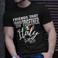 Friends That Travel Together Italy Girls Trip 2023 Group Unisex T-Shirt Gifts for Him