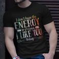I Dont Have The Energy To Pretend I Like You Today Unisex T-Shirt Gifts for Him