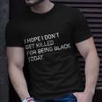I Hope I Dont Get Killed For Being Black Today Unisex T-Shirt Gifts for Him