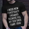 I Need New Conspiracy Theories Because My Old Ones Came True Unisex T-Shirt Gifts for Him