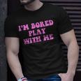 Im Bored Play WITH Me Funny Pink Text Unisex T-Shirt Gifts for Him