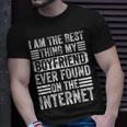 Im The Best Thing My Boyfriend Ever Found On The Internet Unisex T-Shirt Gifts for Him