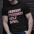 January February Self April Unisex T-Shirt Gifts for Him