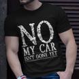 No My Car Isnt Done Yet Funny Car Mechanic Garage Cute Cool Unisex T-Shirt Gifts for Him