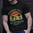 Retired 2023 Not My Problem Anymore Retirement 2023 T-Shirt Gifts for Him
