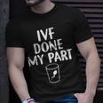 Retrieval Transfer Day Ivf Done My Part Ivf Dad Mom Unisex T-Shirt Gifts for Him