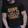 Shh I Cant Do Negative Today Unisex T-Shirt Gifts for Him