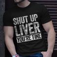 Shut Up Liver Youre Fine Drinking Unisex T-Shirt Gifts for Him