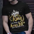 This King Was Born On April 30Th Happy Birthday To Me Daddy Unisex T-Shirt Gifts for Him