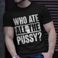 Who Ate All The Pussy Funny Saying Unisex T-Shirt Gifts for Him