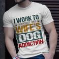 I Work To Support My Wife’S Dog Addiction Unisex T-Shirt Gifts for Him