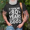 80Th Birthday Gift Took Me 80 Years Good Funny 80 Year Old Unisex T-Shirt Gifts for Old Men