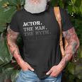 Actor Gift Man Myth The Legend Fathers Day Gift For Men Unisex T-Shirt Gifts for Old Men