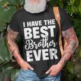 I Have The Best Brother Ever Funny Sibling Gift Unisex T-Shirt Gifts for Old Men