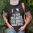 Im Here Because You Broke Something Computer Repair Unisex T-Shirt Gifts for Old Men
