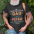 Mens I Have Two Titles Dad And Pepaw Funny Fathers Day Gift V2 Unisex T-Shirt Gifts for Old Men
