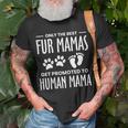 Only The Best Fur Mamas Get Promoted To Human Mama Gift For Womens Unisex T-Shirt Gifts for Old Men