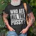 Who Ate All The Pussy Funny Saying Unisex T-Shirt Gifts for Old Men